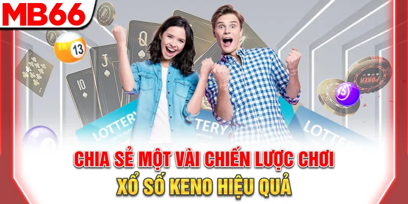 Chia sẻ một vài chiến lược chơi xổ số Keno hiệu quả