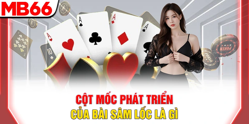 Bài Sâm Lốc Là Gì? Khái Niệm Và 1 Số Đặc Điểm Nổi Bật 8 Cột mốc phát triển của bài sâm lốc là gì