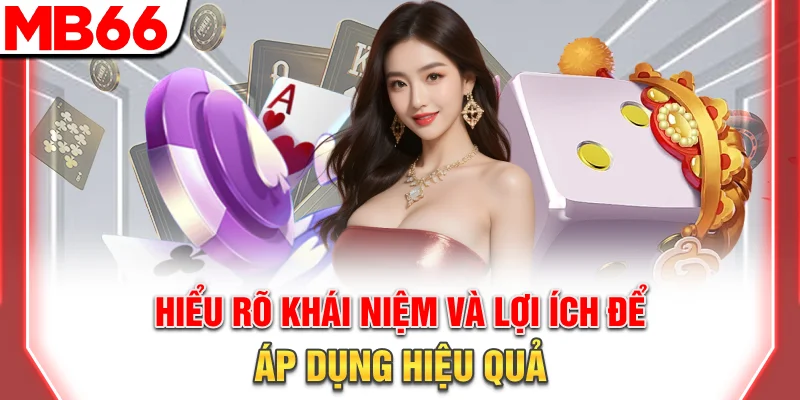 Hiểu rõ khái niệm và lợi ích để áp dụng hiệu quả