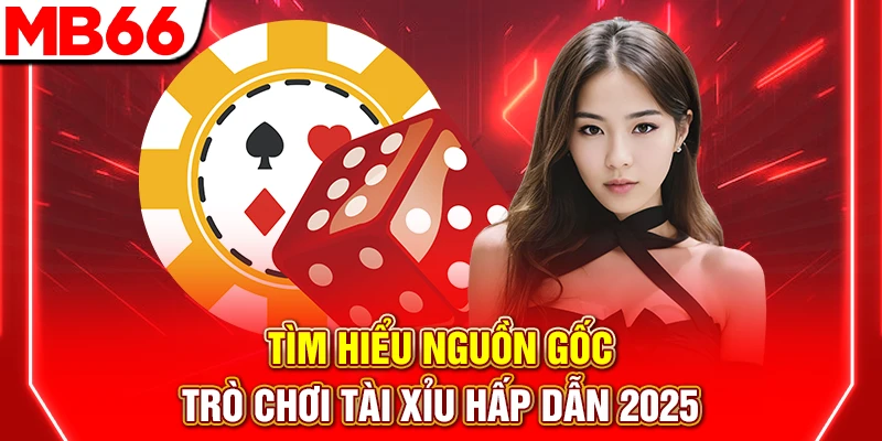 Tìm Hiểu Nguồn Gốc Trò Chơi Tài Xỉu Hấp Dẫn 2025